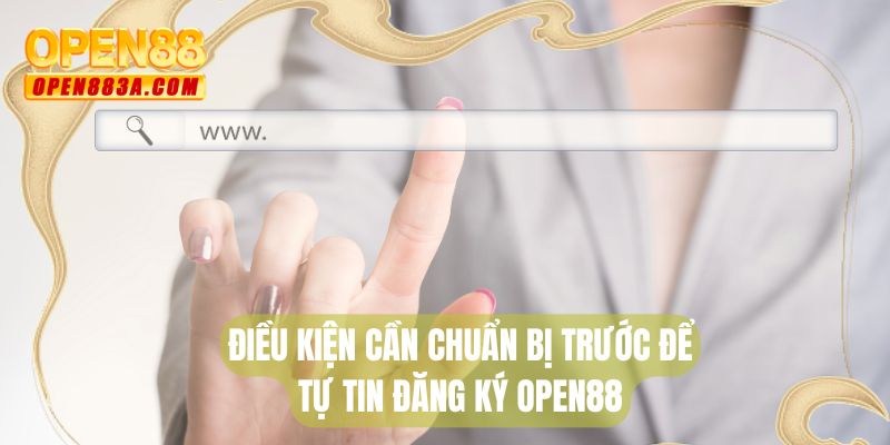 Điều kiện cần chuẩn bị trước để tự tin đăng ký OPEN88