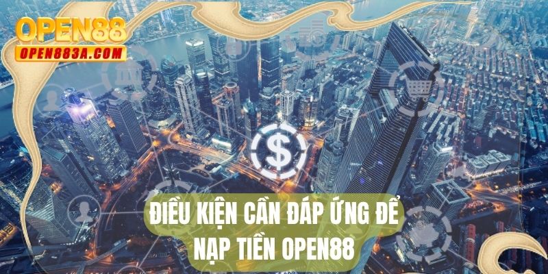 Điều kiện cần đáp ứng để nạp tiền OPEN88